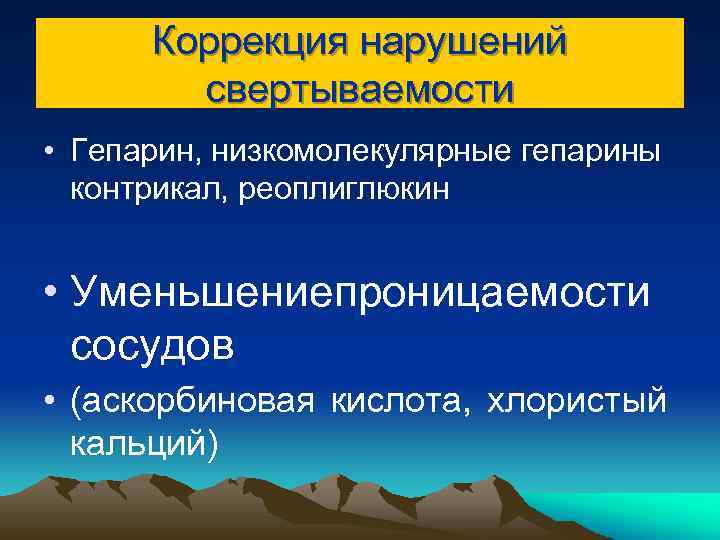 Коррекция нарушений свертываемости • Гепарин, низкомолекулярные гепарины контрикал, реоплиглюкин • Уменьшениепроницаемости сосудов • (аскорбиновая