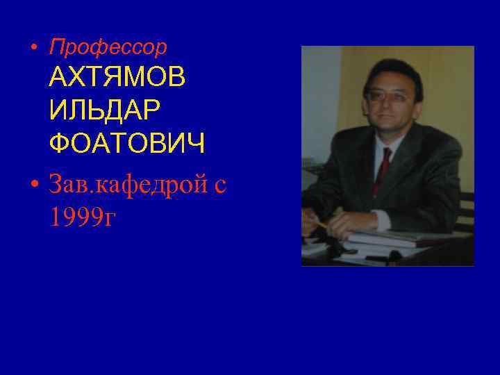 • Профессор АХТЯМОВ ИЛЬДАР ФОАТОВИЧ • Зав. кафедрой с • Профессор АХТЯМОВ ИЛЬДАР ФОАТОВИЧ • Зав. кафедрой с