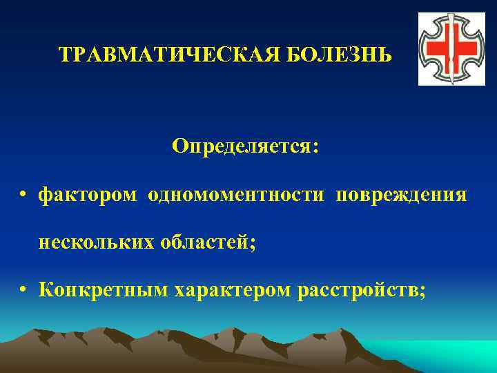 ТРАВМАТИЧЕСКАЯ БОЛЕЗНЬ Определяется: • фактором одномоментности повреждения нескольких областей; • Конкретным характером расстройств; 