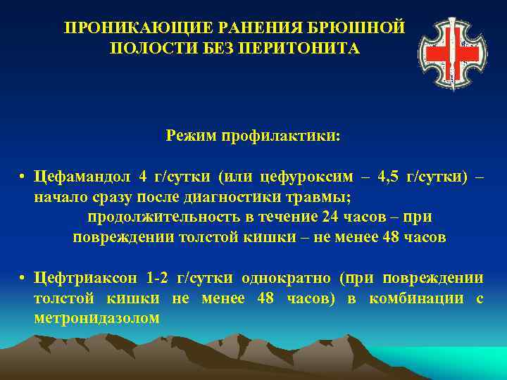 ПРОНИКАЮЩИЕ РАНЕНИЯ БРЮШНОЙ ПОЛОСТИ БЕЗ ПЕРИТОНИТА Режим профилактики: • Цефамандол 4 г/сутки (или цефуроксим