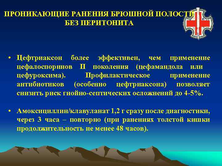 ПРОНИКАЮЩИЕ РАНЕНИЯ БРЮШНОЙ ПОЛОСТИ БЕЗ ПЕРИТОНИТА • Цефтриаксон более эффективен, чем применение цефалоспоринов II