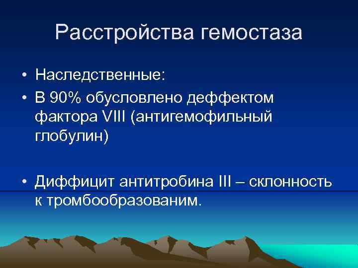 Расстройства гемостаза • Наследственные: • В 90% обусловлено деффектом фактора VIII (антигемофильный глобулин) •