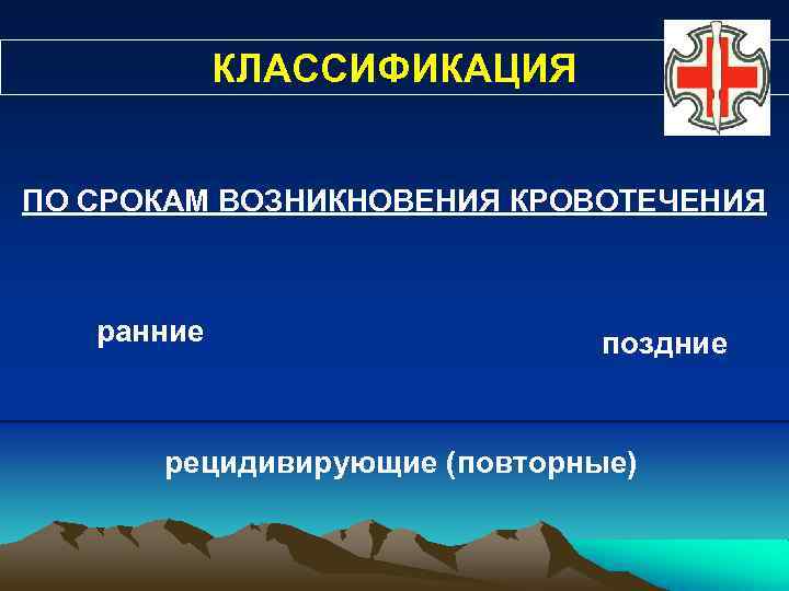 КЛАССИФИКАЦИЯ ПО СРОКАМ ВОЗНИКНОВЕНИЯ КРОВОТЕЧЕНИЯ ранние поздние рецидивирующие (повторные) 