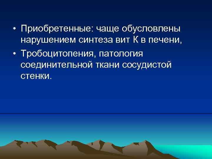  • Приобретенные: чаще обусловлены нарушением синтеза вит К в печени, • Тробоцитопения, патология