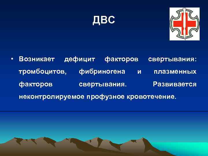 ДВС • Возникает дефицит факторов тромбоцитов, фибриногена факторов свертывания. и свертывания: плазменных Развивается неконтролируемое