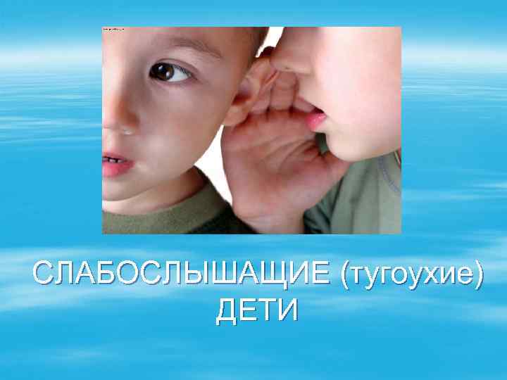 СЛАБОСЛЫШАЩИЕ (тугоухие) ДЕТИ 
