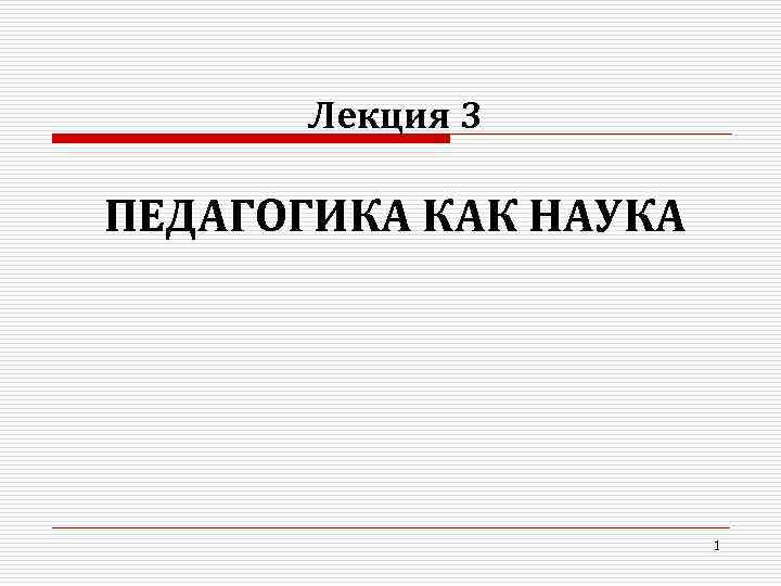 Лекция 3 ПЕДАГОГИКА КАК НАУКА 1 