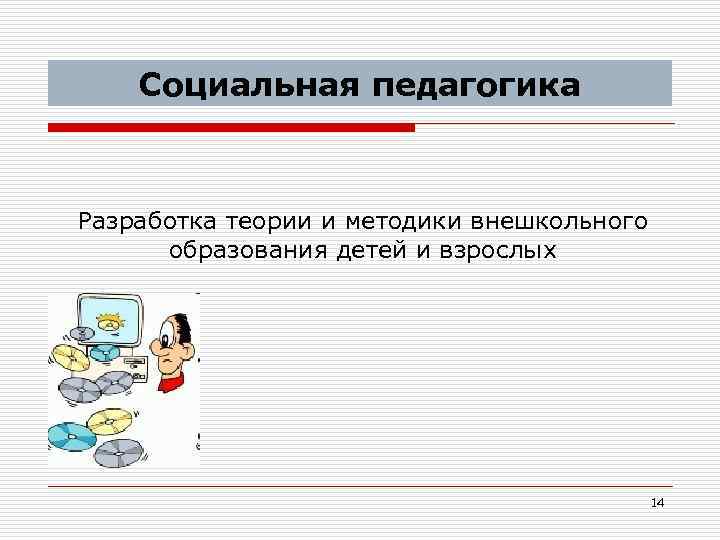 Социальная педагогика Разработка теории и методики внешкольного образования детей и взрослых 14 