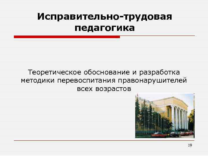 Исправительно-трудовая педагогика Теоретическое обоснование и разработка методики перевоспитания правонарушителей всех возрастов 19 