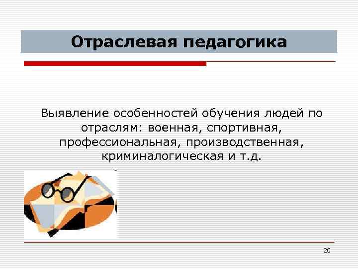 Отраслевая педагогика Выявление особенностей обучения людей по отраслям: военная, спортивная, профессиональная, производственная, криминалогическая и