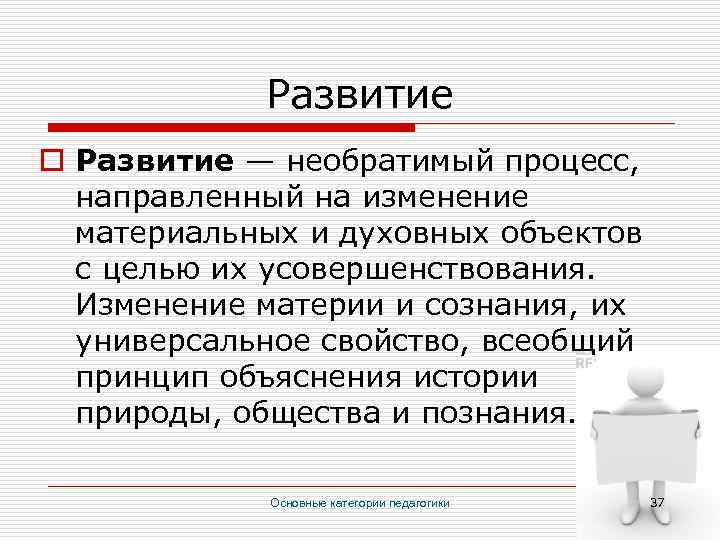 Развитие o Развитие — необратимый процесс, направленный на изменение материальных и духовных объектов с