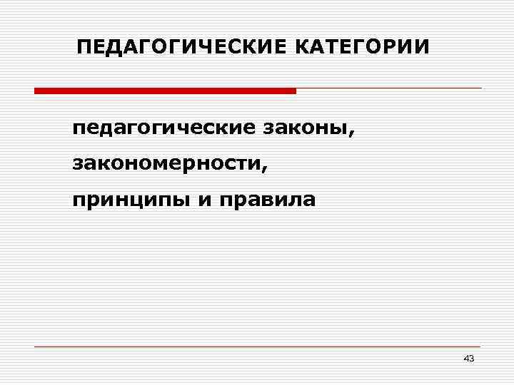 ПЕДАГОГИЧЕСКИЕ КАТЕГОРИИ педагогические законы, закономерности, принципы и правила 43 