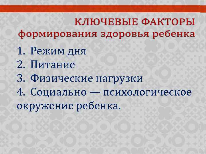 1. Режим дня 2. Питание 3. Физические нагрузки 4. Социально — психологическое окружение ребенка.