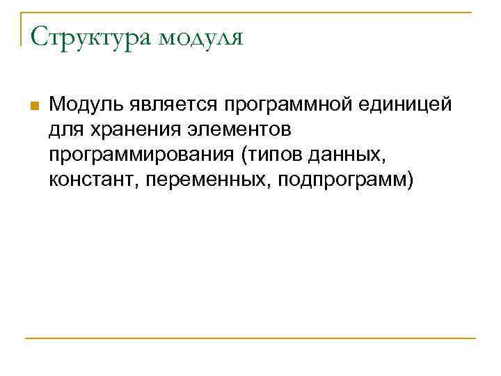 Структура модуля n Модуль является программной единицей для хранения элементов программирования (типов данных, констант,