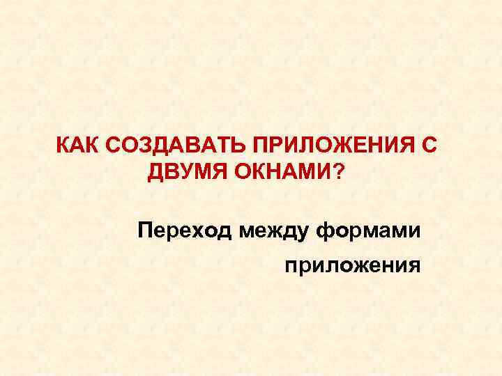 КАК СОЗДАВАТЬ ПРИЛОЖЕНИЯ С ДВУМЯ ОКНАМИ? Переход между формами приложения 