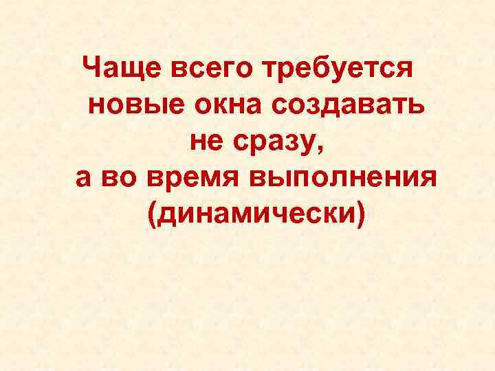 Чаще всего требуется новые окна создавать не сразу, а во время выполнения (динамически) 