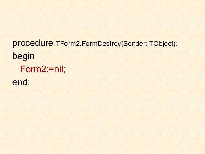 procedure TForm 2. Form. Destroy(Sender: TObject); begin Form 2: =nil; end; 
