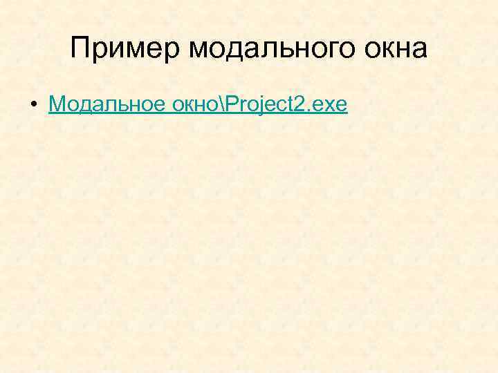 Пример модального окна • Модальное окноProject 2. exe 