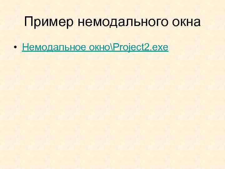 Пример немодального окна • Немодальное окноProject 2. exe 