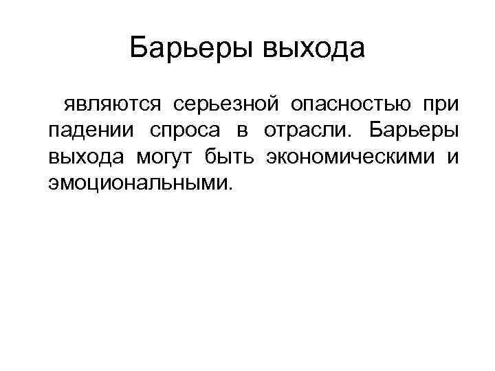 Барьеры выхода являются серьезной опасностью при падении спроса в отрасли. Барьеры выхода могут быть