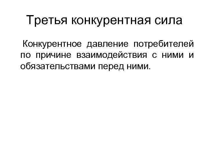Третья конкурентная сила Конкурентное давление потребителей по причине взаимодействия с ними и обязательствами перед