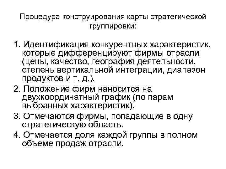 Процедура конструирования карты стратегической группировки: 1. Идентификация конкурентных характеристик, которые дифференцируют фирмы отрасли (цены,
