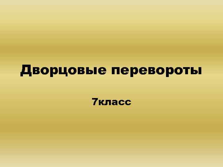 Дворцовые перевороты 7 класс 