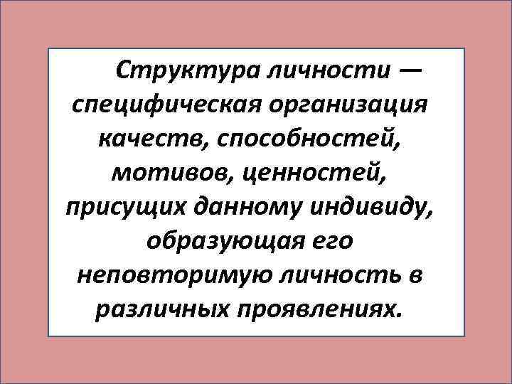  Структура личности — специфическая организация качеств, способностей, мотивов, ценностей, присущих данному индивиду, образующая