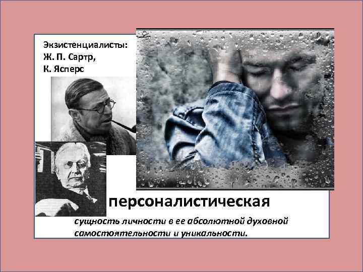 Экзистенциалисты: Ж. П. Сартр, К. Ясперсоналистическая сущность личности в ее абсолютной духовной самостоятельности и