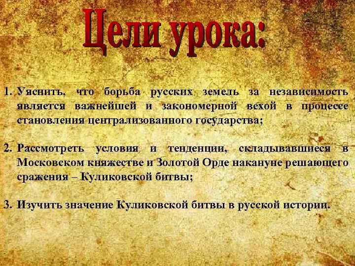 1. Уяснить, что борьба русских земель за независимость является важнейшей и закономерной вехой в