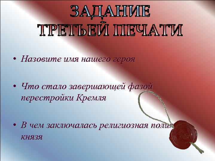  • Назовите имя нашего героя • Что стало завершающей фазой перестройки Кремля •