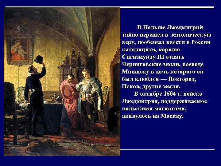 В Польше Лжедмитрий тайно перешел в католическую веру, пообещал ввести в России католицизм, королю