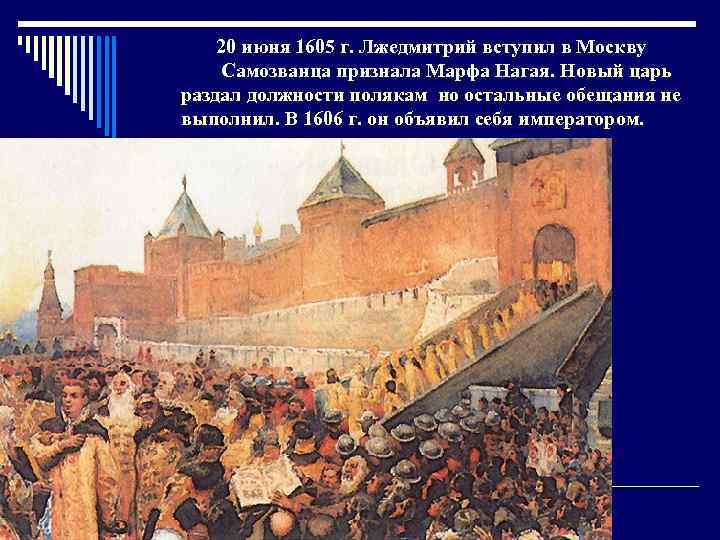  20 июня 1605 г. Лжедмитрий вступил в Москву Самозванца признала Марфа Нагая. Новый