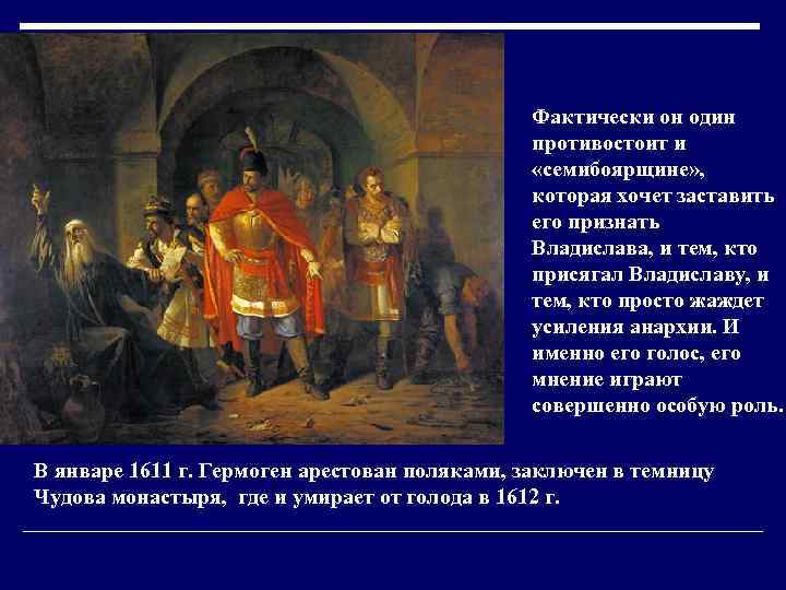 Фактически он один противостоит и «семибоярщине» , которая хочет заставить его признать Владислава, и