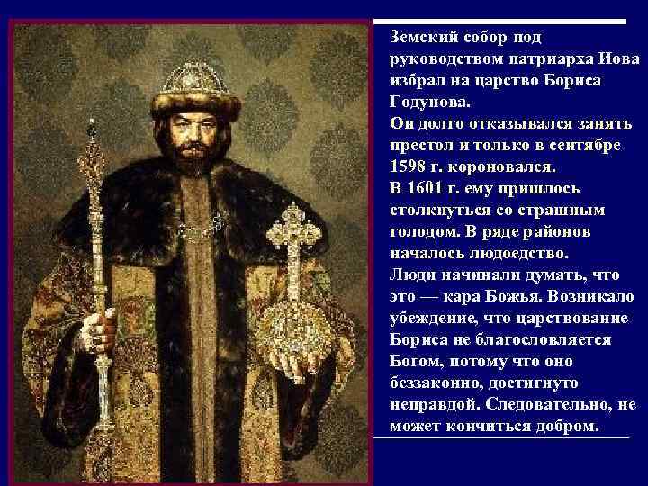 Земский собор под руководством патриарха Иова избрал на царство Бориса Годунова. Он долго отказывался