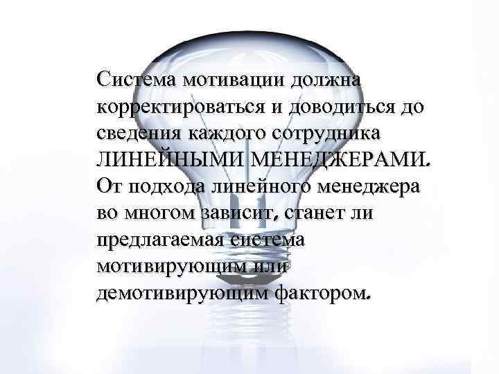 Система мотивации должна корректироваться и доводиться до сведения каждого сотрудника ЛИНЕЙНЫМИ МЕНЕДЖЕРАМИ. От подхода