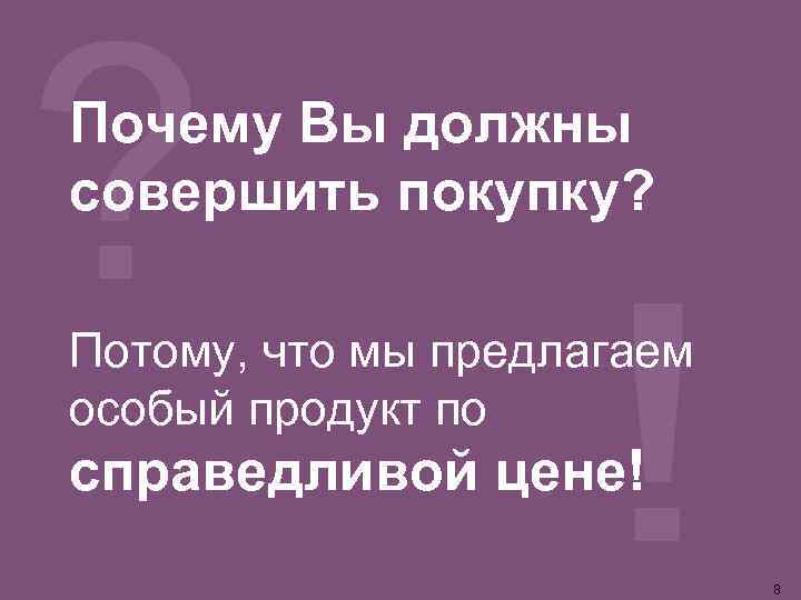 Почему Вы должны совершить покупку? Потому, что мы предлагаем особый продукт по справедливой цене!