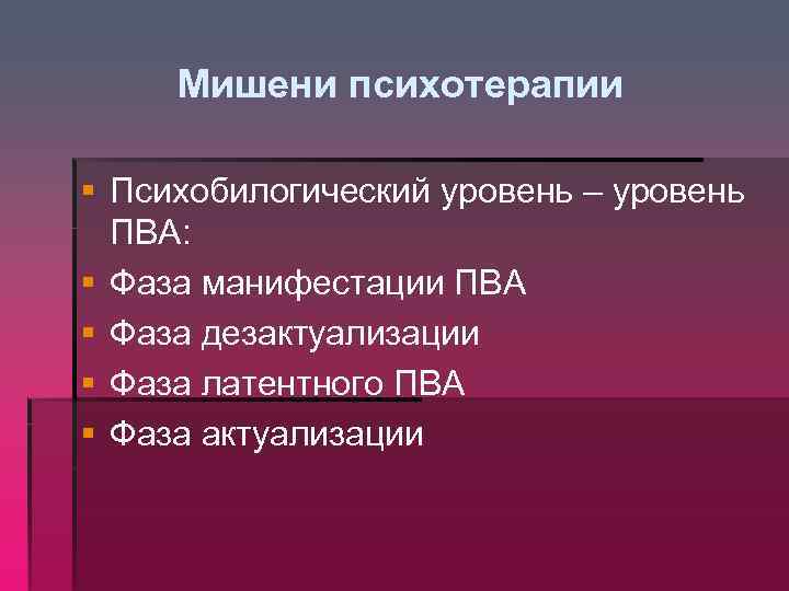 Мишени психотерапии § Психобилогический уровень – уровень ПВА: § Фаза манифестации ПВА § Фаза