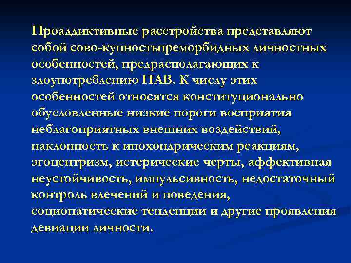 Проаддиктивные расстройства представляют собой сово купностьпреморбидных личностных особенностей, предрасполагающих к злоупотреблению ПАВ. К числу