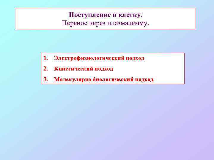 Поступление в клетку. Перенос через плазмалемму. 1. Электрофизиологический подход 2. Кинетический подход 3. Молекулярно
