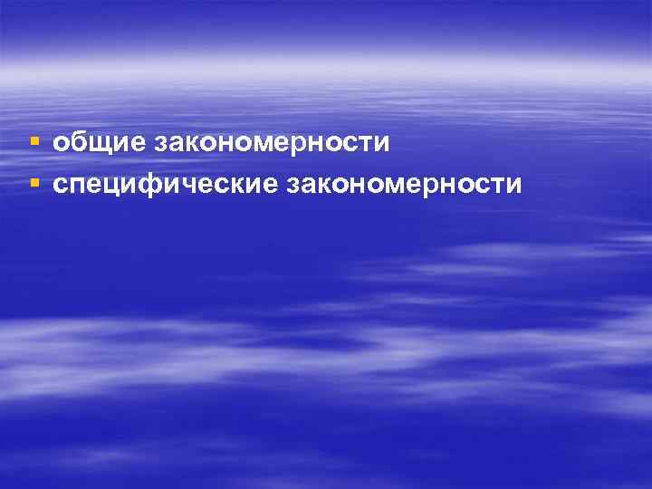 § общие закономерности § специфические закономерности 
