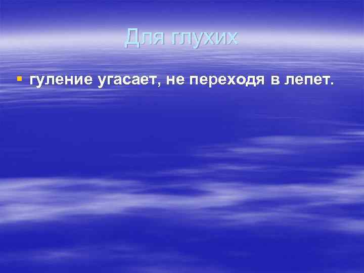 Для глухих § гуление угасает, не переходя в лепет. 