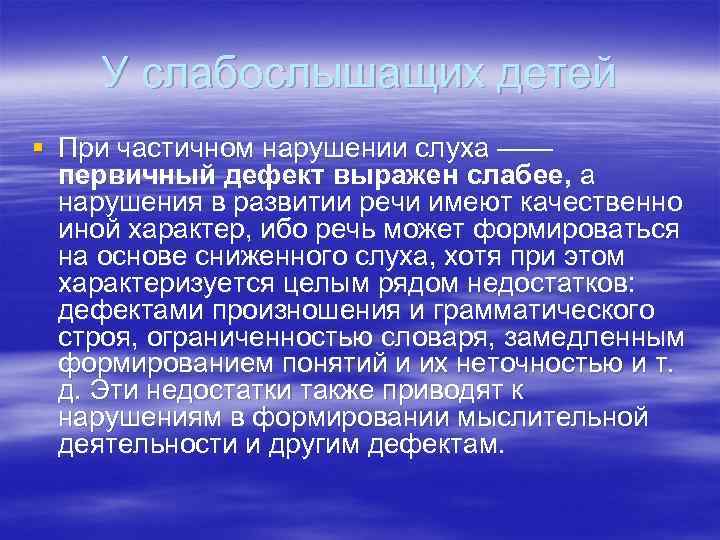 У слабослышащих детей § При частичном нарушении слуха —— первичный дефект выражен слабее, а