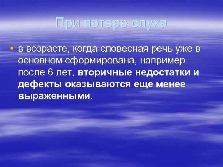 При потере слуха § в возрасте, когда словесная речь уже в основном сформирована, например