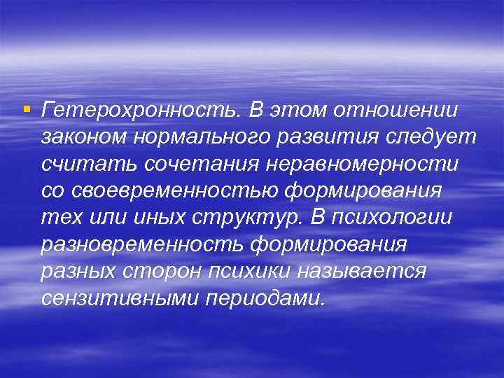 § Гетерохронность. В этом отношении законом нормального развития следует считать сочетания неравномерности со своевременностью
