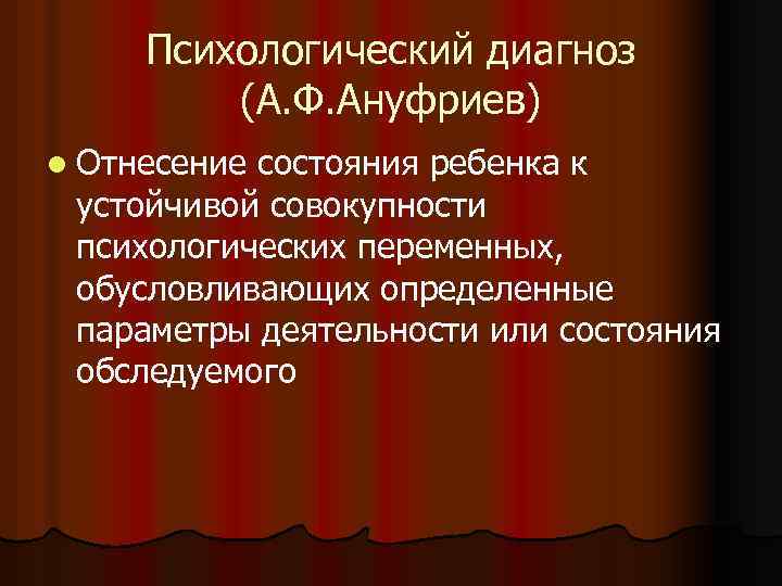 Психологический диагноз (А. Ф. Ануфриев) l Отнесение состояния ребенка к устойчивой совокупности психологических переменных,