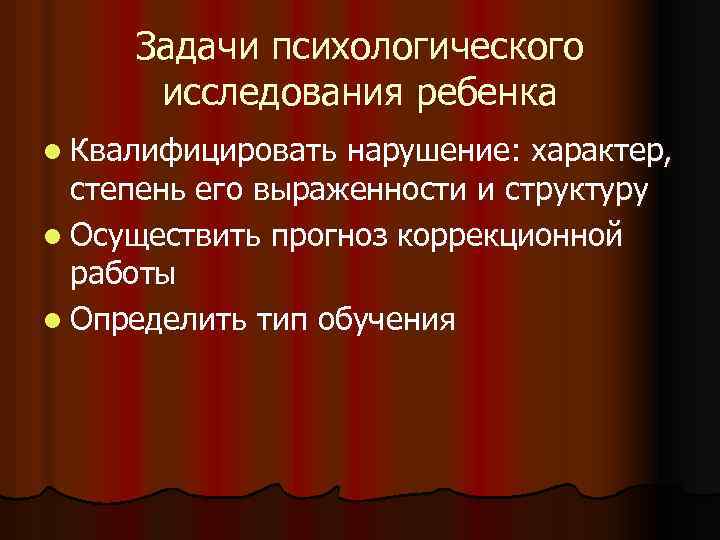 Задачи психологического исследования ребенка l Квалифицировать нарушение: характер, степень его выраженности и структуру l