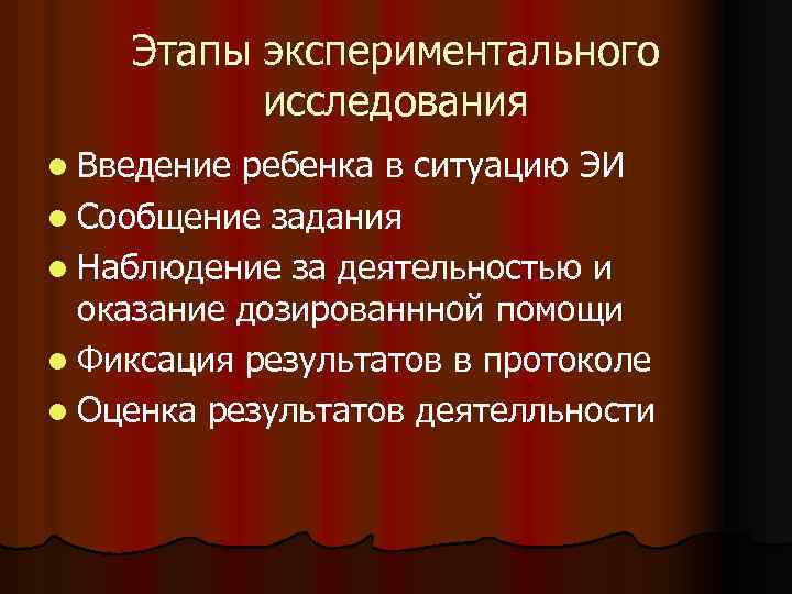 Этапы экспериментального исследования l Введение ребенка в ситуацию ЭИ l Сообщение задания l Наблюдение