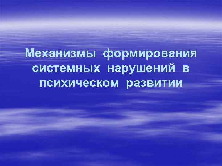 Механизмы формирования системных нарушений в психическом развитии 
