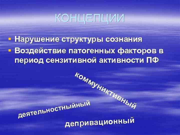 КОНЦЕПЦИИ § Нарушение структуры сознания § Воздействие патогенных факторов в период сензитивной активности ПФ